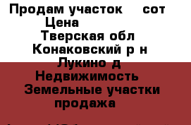 Продам участок 33 сот.  › Цена ­ 1 200 000 - Тверская обл., Конаковский р-н, Лукино д. Недвижимость » Земельные участки продажа   